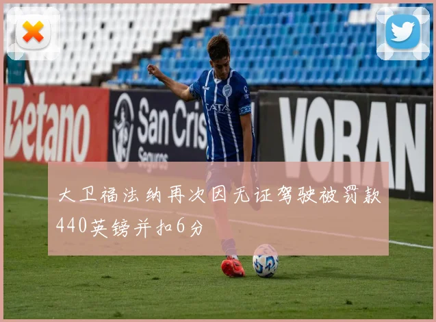 大卫福法纳再次因无证驾驶被罚款440英镑并扣6分