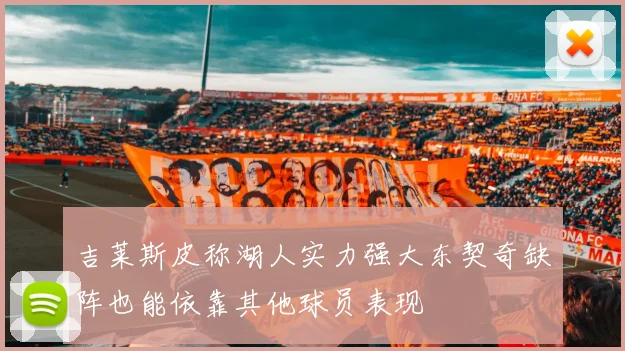 吉莱斯皮称湖人实力强大东契奇缺阵也能依靠其他球员表现