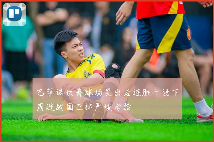 巴萨诺坎普球场复出后连胜十场下周迎战国王杯严峻考验