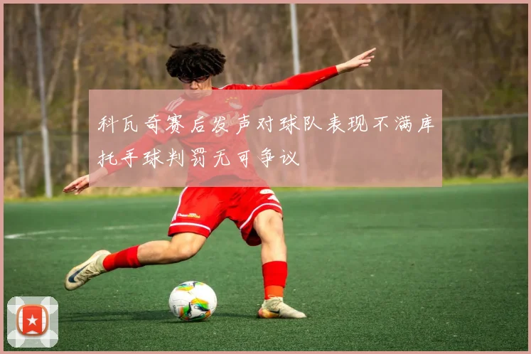 科瓦奇赛后发声对球队表现不满库托手球判罚无可争议