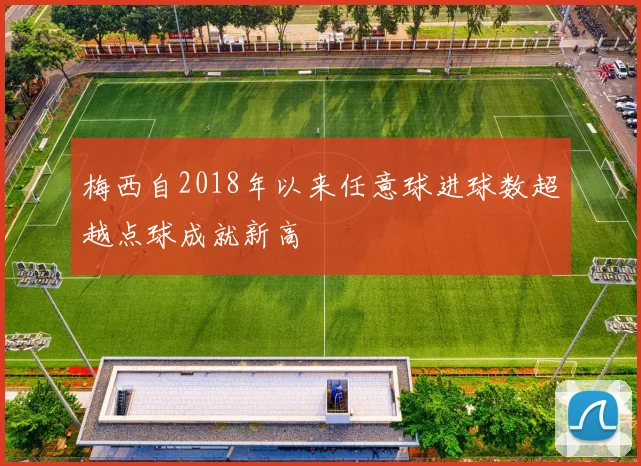 梅西自2018年以来任意球进球数超越点球成就新高