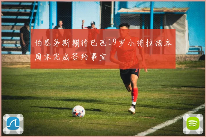 伯恩茅斯期待巴西19岁小将拉扬本周末完成签约事宜