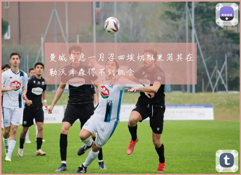 曼城考虑一月召回埃切维里若其在勒沃库森得不到机会