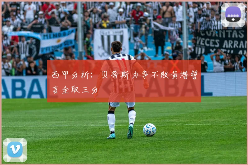 西甲分析：贝蒂斯力争不败黄潜誓言全取三分