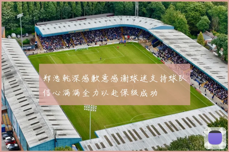 郑浩乾深感歉意感谢球迷支持球队信心满满全力以赴保级成功