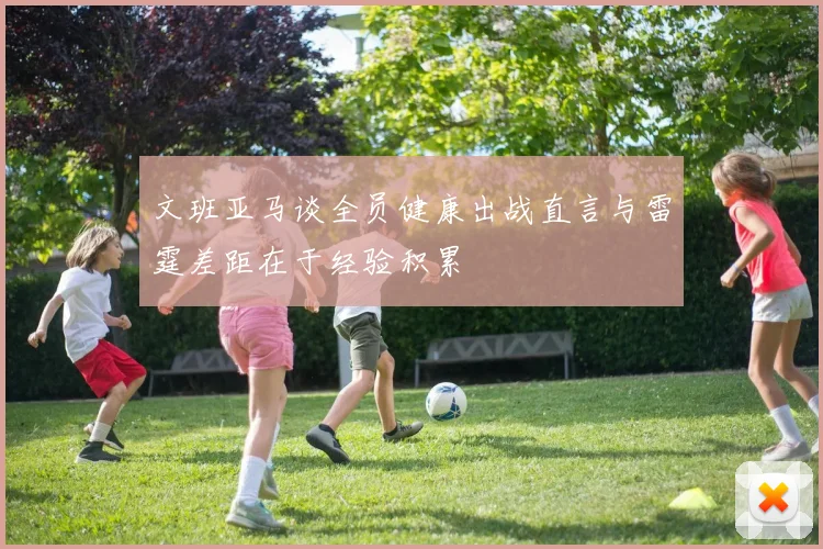 文班亚马谈全员健康出战直言与雷霆差距在于经验积累
