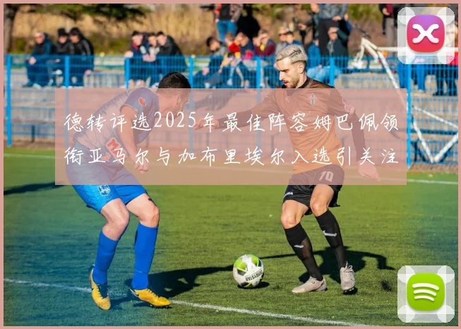 德转评选2025年最佳阵容姆巴佩领衔亚马尔与加布里埃尔入选引关注