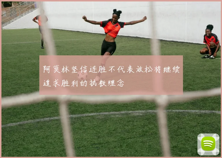 阿莫林坚信连胜不代表放松将继续追求胜利的执教理念
