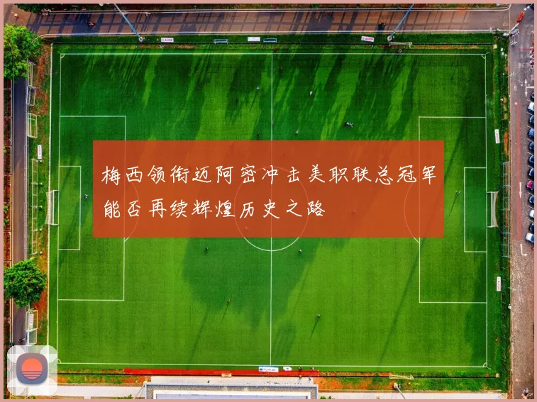 梅西领衔迈阿密冲击美职联总冠军能否再续辉煌历史之路