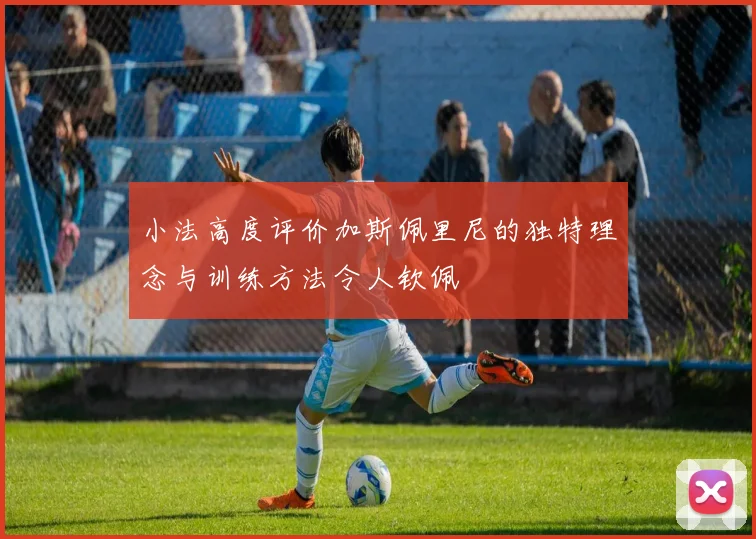 小法高度评价加斯佩里尼的独特理念与训练方法令人钦佩