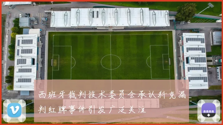 西班牙裁判技术委员会承认科克漏判红牌事件引发广泛关注