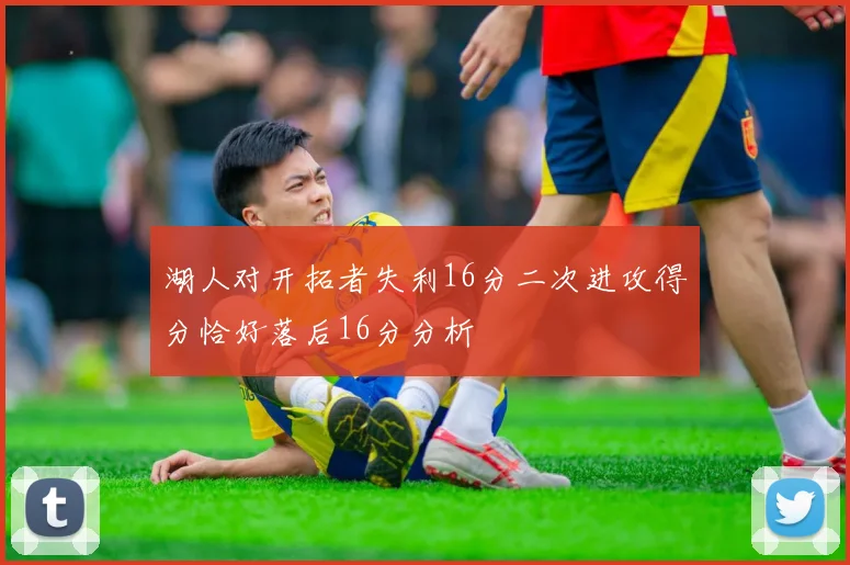湖人对开拓者失利16分二次进攻得分恰好落后16分分析