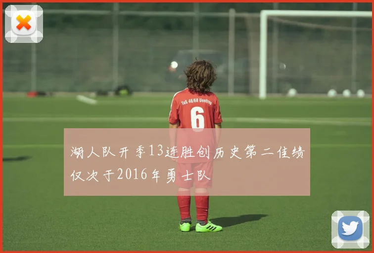 湖人队开季13连胜创历史第二佳绩仅次于2016年勇士队
