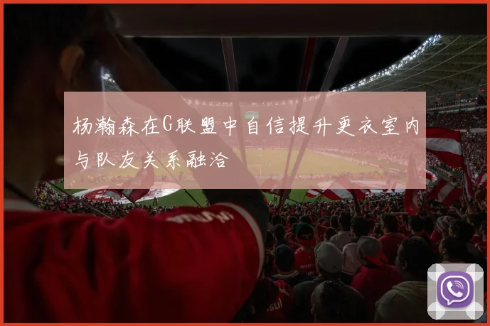 杨瀚森在G联盟中自信提升更衣室内与队友关系融洽