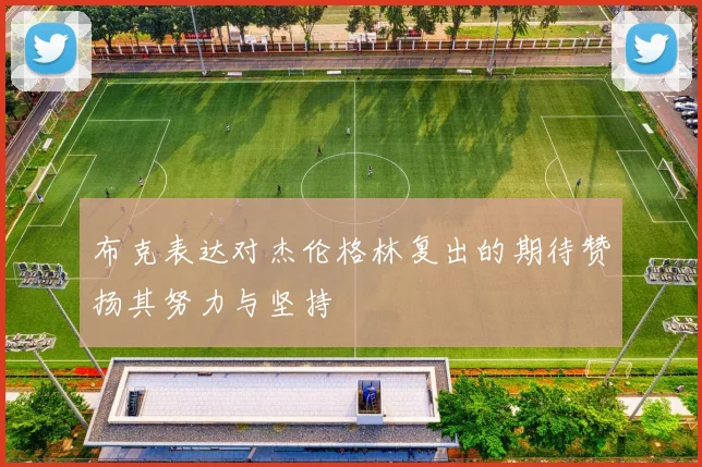 布克表达对杰伦格林复出的期待赞扬其努力与坚持