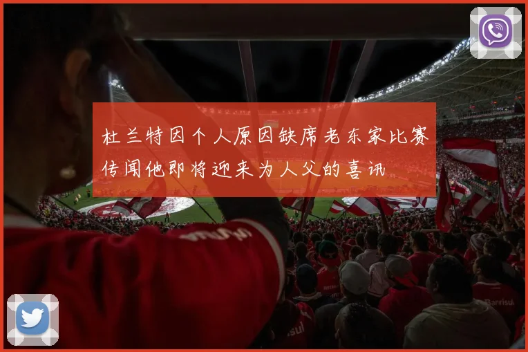 杜兰特因个人原因缺席老东家比赛传闻他即将迎来为人父的喜讯